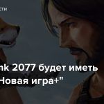 Cyberpunk 2077 будет иметь режим «Новая игра+»