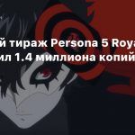 Мировой тираж Persona 5 Royal превысил 1.4 миллиона копий