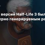 Одна из версий Half-Life 3 была процедурно генерируемым роуглайтом
