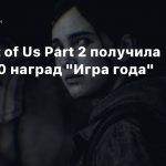 The Last of Us Part 2 получила более 80 наград «Игра года»