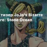 Первый тизер JoJo’s Bizarre Adventure: Stone Ocean
