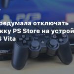 Sony передумала отключать поддержку PS Store на устройствах PS3 и PS Vita