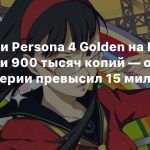 Продажи Persona 4 Golden на PC достигли 900 тысяч копий — общий тираж серии превысил 15 миллионов
