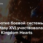 В разработке боевой системы Final Fantasy XVI участвовала команда Kingdom Hearts