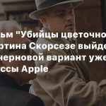 СМИ: Фильм «Убийцы цветочной луны» Мартина Скорсезе выйдет в декабре, черновой вариант уже видели боссы Apple