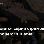 Продолжается серия стримов по ММО Conqueror’s Blade!