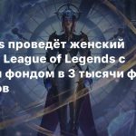 Riot Games проведёт женский турнир по League of Legends с призовым фондом в 3 тысячи фунтов стерлингов
