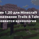 Обновление 1.20 для Minecraft получило название Trails & Tales — в игре появится археология